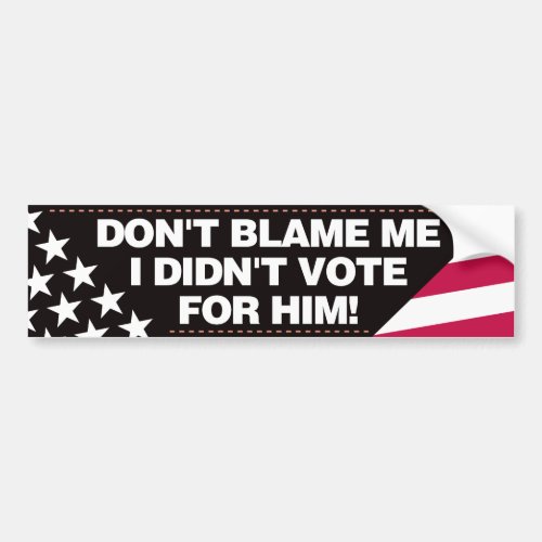 Dont blame me I didnt vote for him  _ BR Bumper Sticker