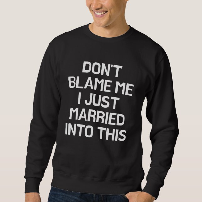 Don t Blame Me I Just Married Into This  Family Re Sweatshirt (Front)