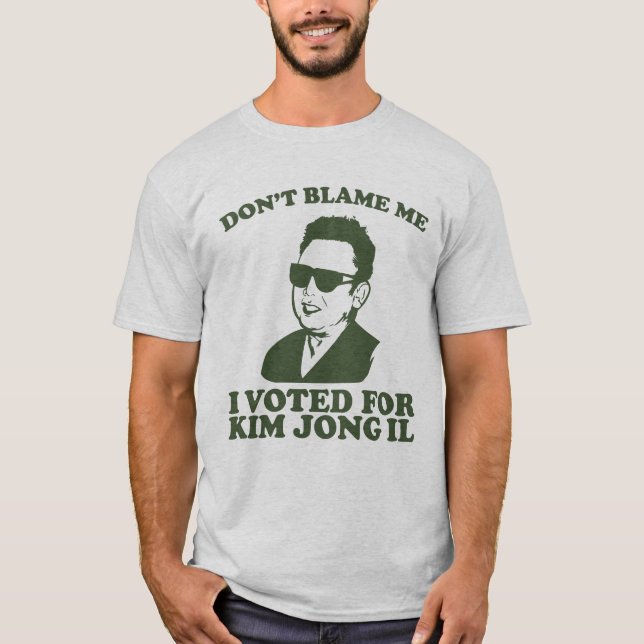 don?t blame me I voted for kim jong il T-Shirt (Front)