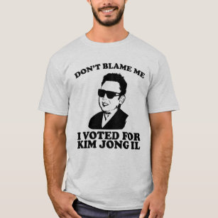 don?t blame me I voted for kim jong il T-Shirt