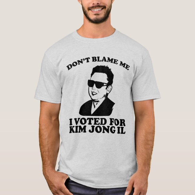 don?t blame me I voted for kim jong il T-Shirt (Front)