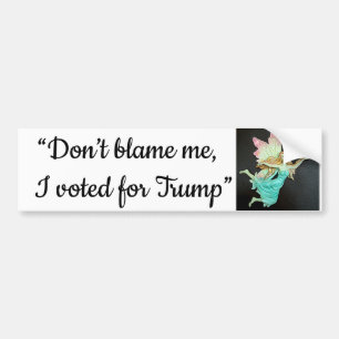 “Don’t blame me, I voted for Trump” 8 Bumper Sticker