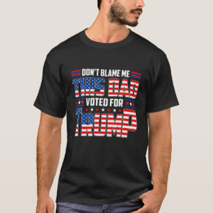 Don t Blame Me This Dad Voted For Trump Support 4t T-Shirt