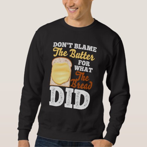 Don T Blame The Butter For What The Bread Did For  Sweatshirt