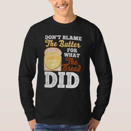 Don T Blame The Butter For What The Bread Did For  T_Shirt