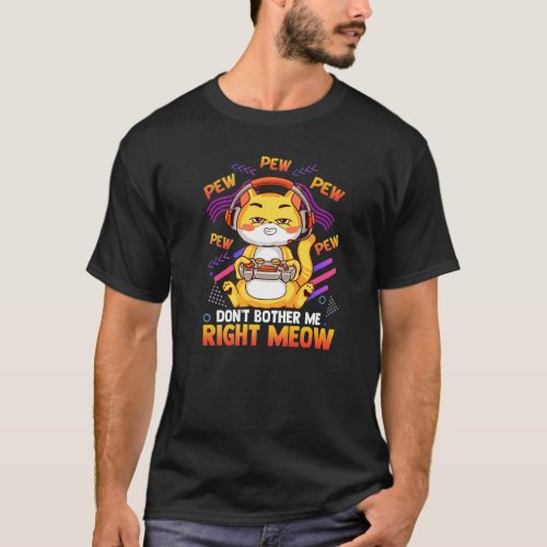 Don T Bother Me Right Meow Video Gamer Cat Gamin T_Shirt