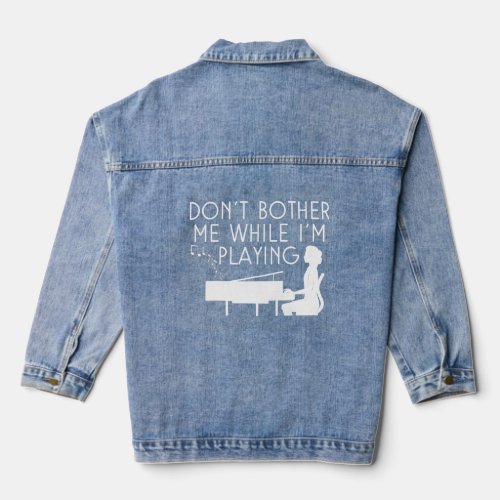 Don T Bother Me While I M Playing Piano Music Pian Denim Jacket