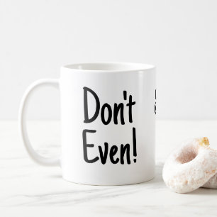 “Don’t Even!, Seriously Don't! Funny black text Coffee Mug