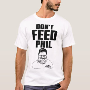 Don’t feed Phil   T-Shirt