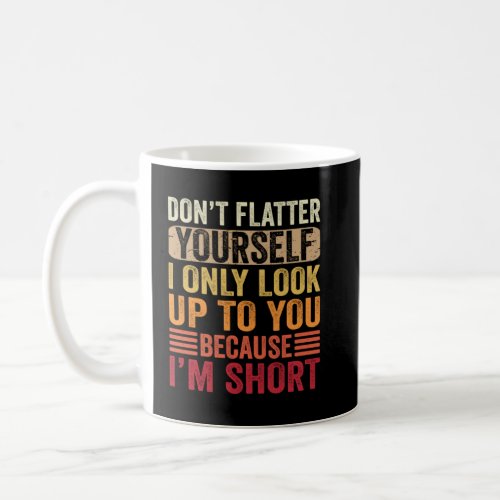 Don t Flatter Yourself Only Look Up To You Because Coffee Mug