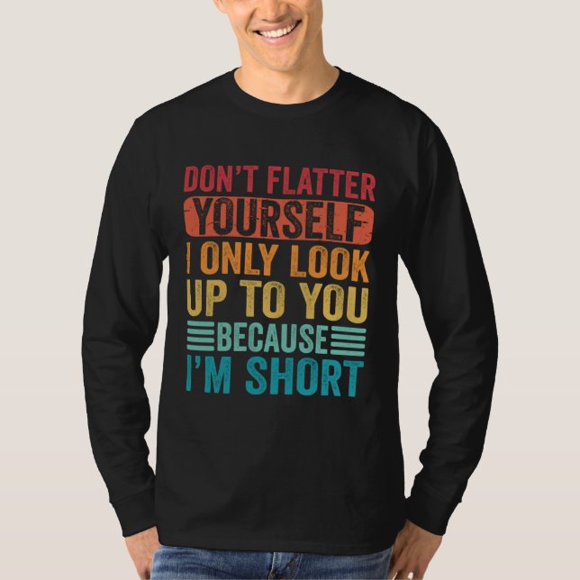 Don t Flatter Yourself Only Look Up To You Because T-Shirt (Front)