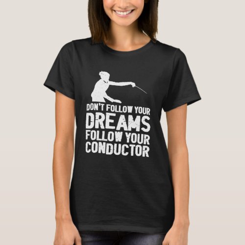 Don t Follow Your Dreams Follow Your Conductor T_Shirt