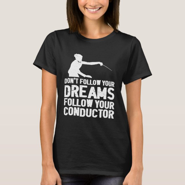 Don t Follow Your Dreams Follow Your Conductor T-Shirt (Front)
