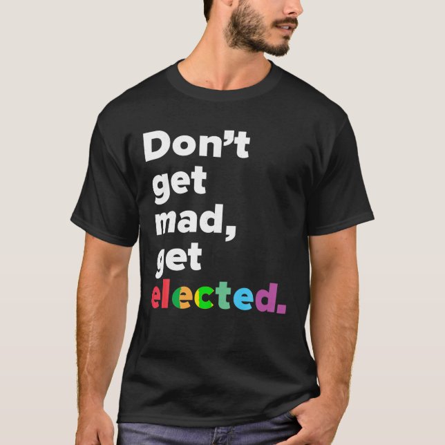 Don t Get Mad Get Elected T Shirt (Front)