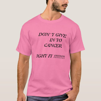 DON`T GIVE IN TO CANCER FIGHT IT T-SHIRT