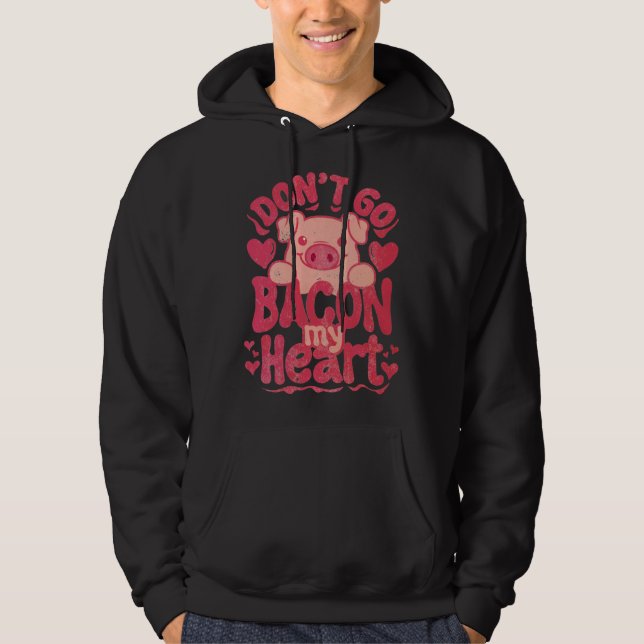 Don t Go Bacon My Heart Pig Happy Valentin s Day Hoodie (Front)