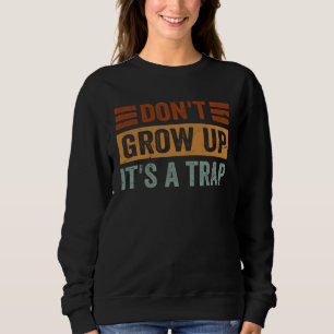 Don t Grow Up  It s A Trap   Saying Quote Meme  8 Sweatshirt