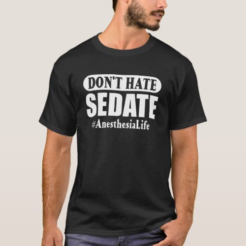 Don t Hate Sedate Anesthesiologist Nurse Anestheti T_Shirt