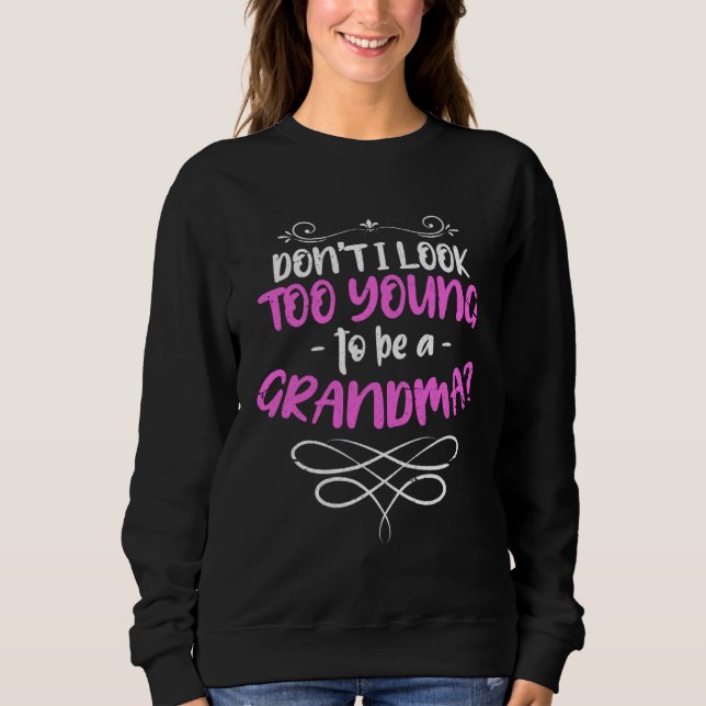 Don t I Look Too Young To Be A Grandma  Quote Sweatshirt (Front)