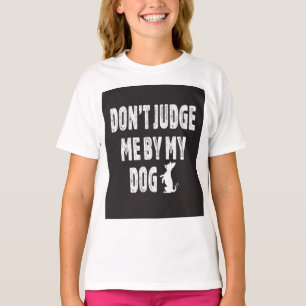 Don’t judge me by my dog T-Shirt