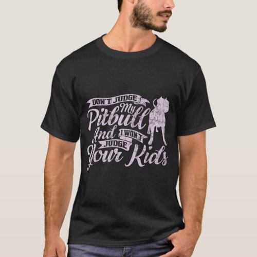 Don t Judge My Pitbull And I Won t Judge Your Kids T_Shirt
