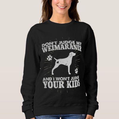 Don t Judge My Weimaraner I Won t Judge Your Kids  Sweatshirt