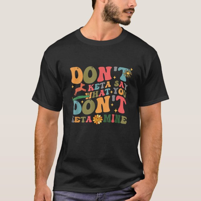 Don t Keta Say What You Don t Ketamine Design  T-Shirt (Front)