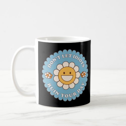 Don t Let Idiots Ruin Your Day daisy flower  Coffee Mug