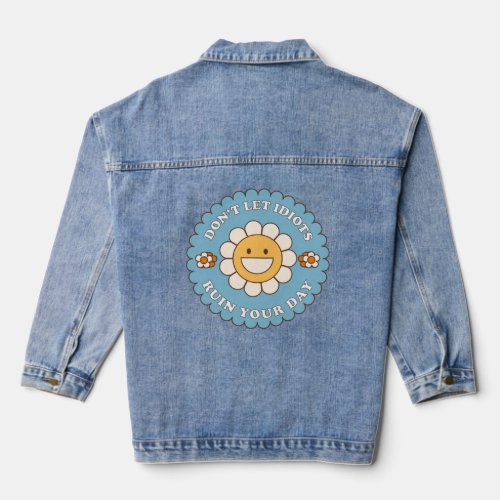 Don t Let Idiots Ruin Your Day daisy flower  Denim Jacket