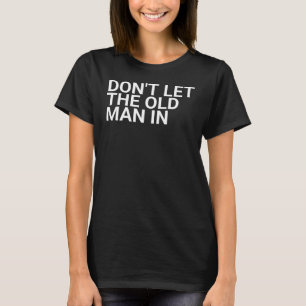 Don’t Let The Old Man In,age disgracefully,age is T-Shirt