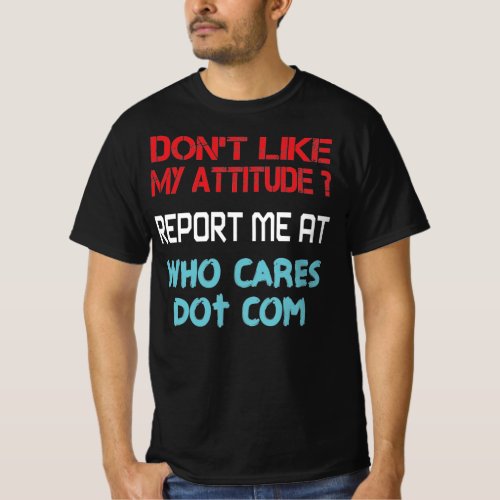 Dont Like Attitude Report Me At Who Cares Dot Com T_Shirt