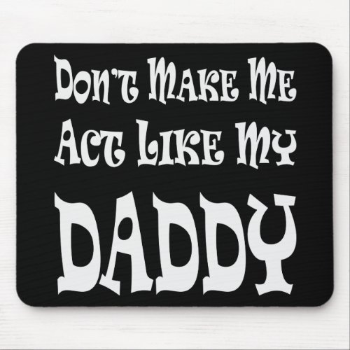Donât Make Me Act Like My Daddy   Mouse Pad