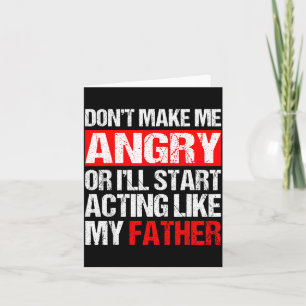 Don’t Make Me Angry Acting Like My Father Funny Da Card