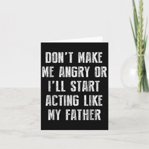Don’t Make Me Angry Or I’ll Act Like My Father Fun Card