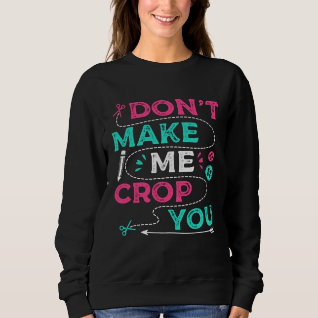 Don t Make Me Crop You Scrapbooking Crafting Scrap Sweatshirt (Front)