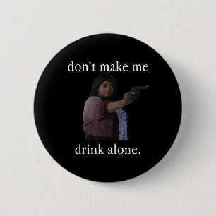 Don’t Make Me Drink Alone Mother’s Day Shirt Button