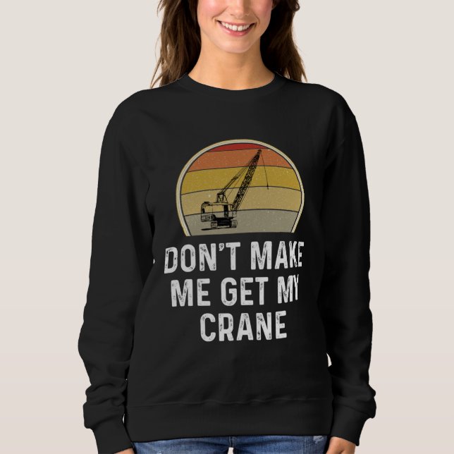 Don t Make Me Get My Crane Operator Rigger Sweatshirt (Front)