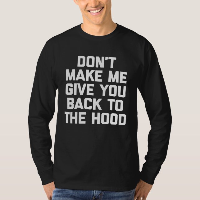 Don t Make Me Give You Back To The Hood   saying T-Shirt (Front)