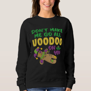 Don t make Me Go All Voodoo On You Mardi Gras Sweatshirt