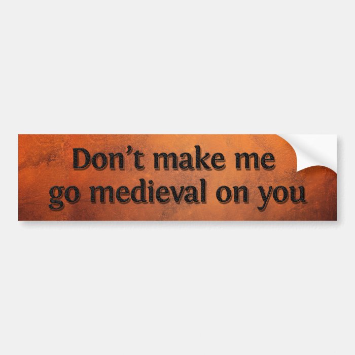 Don’t make me go medieval on you bumper sticker