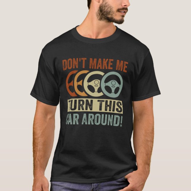 Don t Make Me Turn This Car Around T-Shirt (Front)