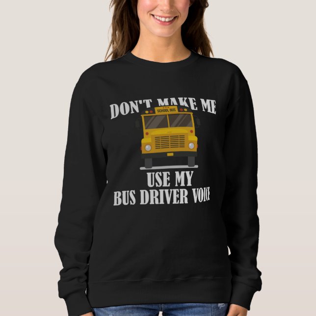 Don t Make Me Use My Bus Driver Voice  9 Sweatshirt (Front)