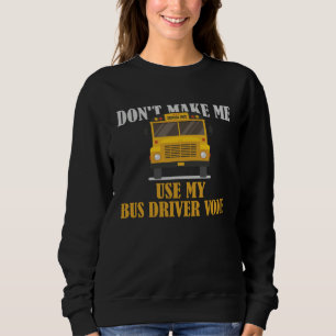 Don t Make Me Use My Bus Driver Voice Sweatshirt