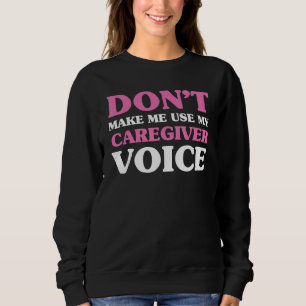 Don t make me use my caregiver voice  Caregiver Li Sweatshirt
