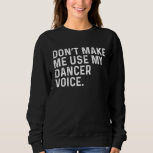 Don t Make Me Use My Dancer Voice Job Sweatshirt