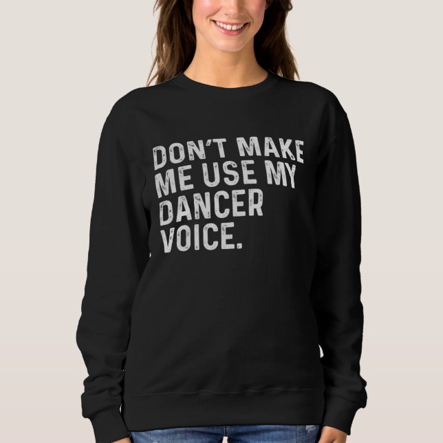 Don t Make Me Use My Dancer Voice Job Sweatshirt (Front)