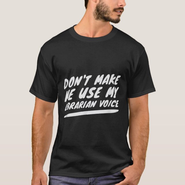 Don’t Make Me Use My Librarian Voice, Funny Readin T-Shirt (Front)