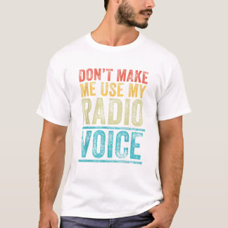 Don t Make Me Use My Radio Voice T-Shirt