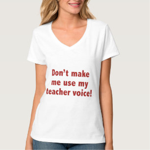 Don’t Make Me Use My Teacher Voice! T-Shirt