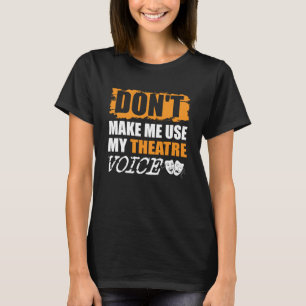 Don t Make Me Use My Theatre Voice Actor Actress T-Shirt